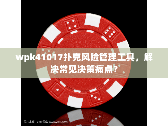 wpk41017扑克风险管理工具，解决常见决策痛点？