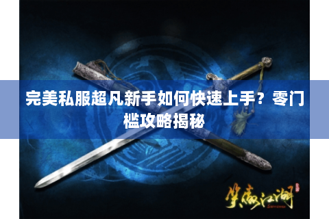 完美私服超凡新手如何快速上手？零门槛攻略揭秘