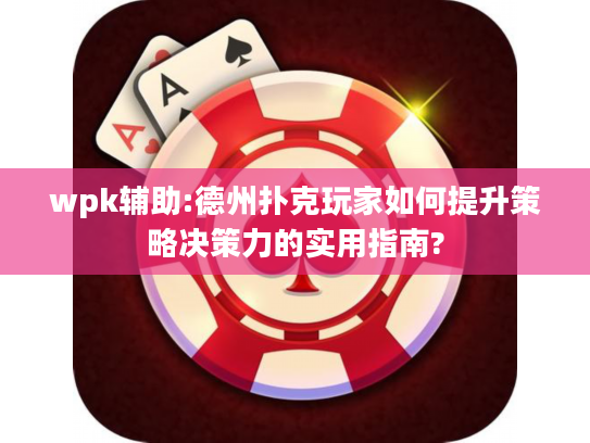 wpk辅助:德州扑克玩家如何提升策略决策力的实用指南?