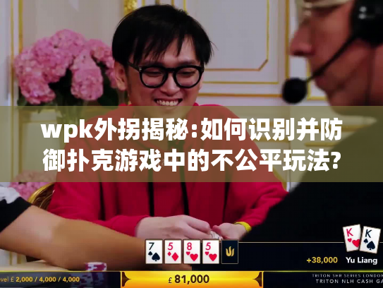 wpk外拐揭秘:如何识别并防御扑克游戏中的不公平玩法?