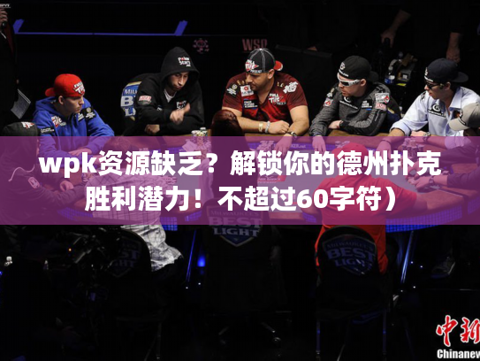 wpk资源缺乏？解锁你的德州扑克胜利潜力！不超过60字符）
