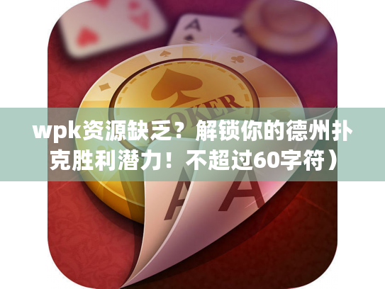 wpk资源缺乏？解锁你的德州扑克胜利潜力！不超过60字符）