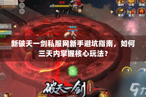 新破天一剑私服网新手避坑指南，如何三天内掌握核心玩法？