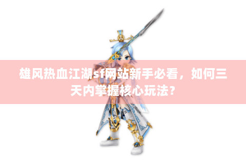 雄风热血江湖sf网站新手必看，如何三天内掌握核心玩法？