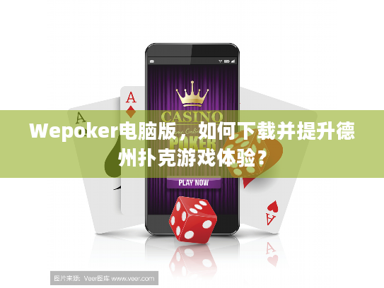Wepoker电脑版，如何下载并提升德州扑克游戏体验？