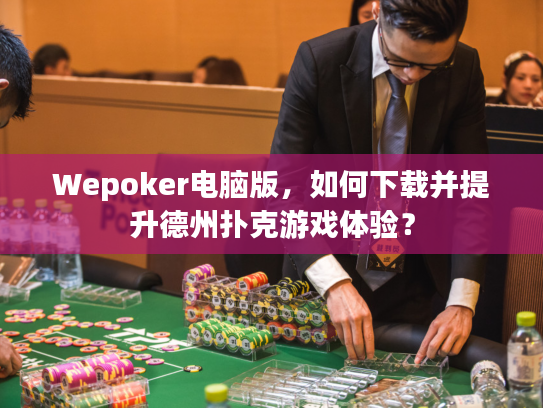 Wepoker电脑版，如何下载并提升德州扑克游戏体验？