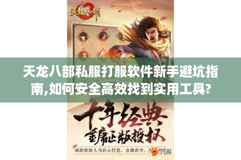 天龙八部私服打服软件新手避坑指南,如何安全高效找到实用工具?