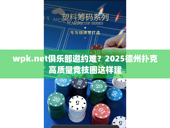 wpk.net俱乐部邀约难？2025德州扑克高质量竞技圈这样建