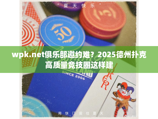 wpk.net俱乐部邀约难？2025德州扑克高质量竞技圈这样建