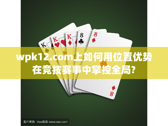 wpk12.com上如何用位置优势在竞技赛事中掌控全局?