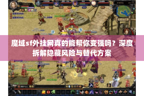 魔域sf外挂网真的能帮你变强吗？深度拆解隐藏风险与替代方案