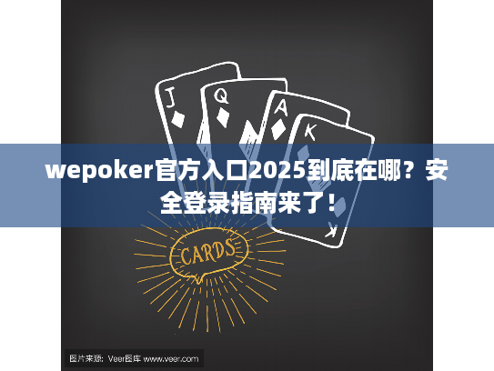 wepoker官方入口2025到底在哪？安全登录指南来了！