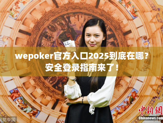 wepoker官方入口2025到底在哪？安全登录指南来了！