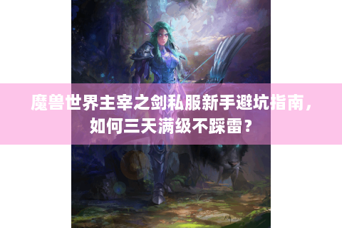魔兽世界主宰之剑私服新手避坑指南，如何三天满级不踩雷？