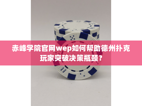 赤峰学院官网wep如何帮助德州扑克玩家突破决策瓶颈？