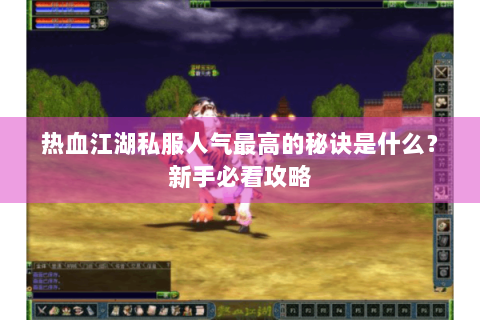 热血江湖私服人气最高的秘诀是什么？新手必看攻略