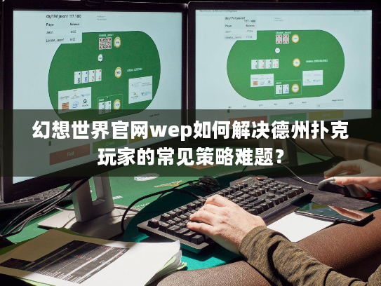 幻想世界官网wep如何解决德州扑克玩家的常见策略难题？