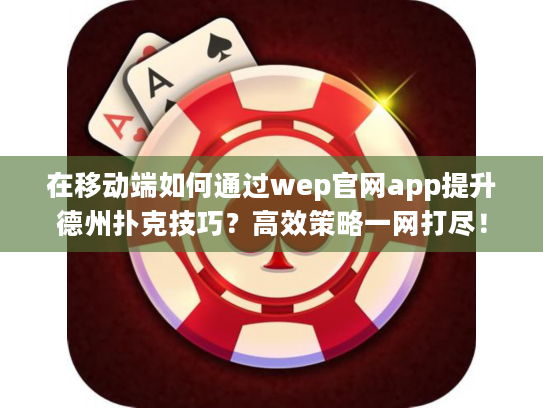 在移动端如何通过wep官网app提升德州扑克技巧？高效策略一网打尽！