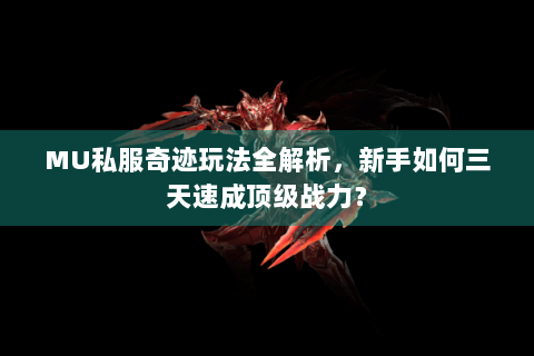 MU私服奇迹玩法全解析，新手如何三天速成顶级战力？