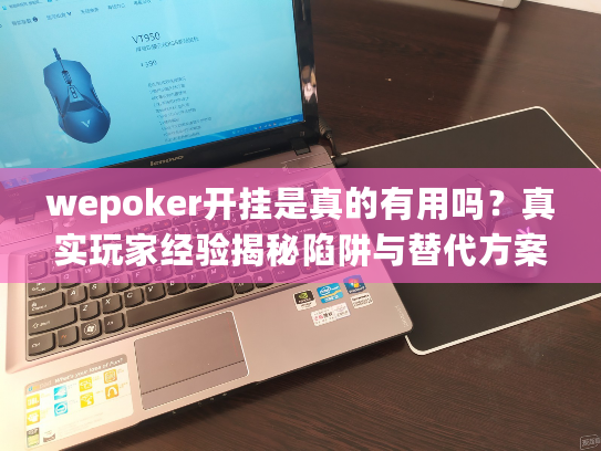 wepoker开挂是真的有用吗？真实玩家经验揭秘陷阱与替代方案