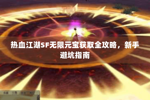 热血江湖SF无限元宝获取全攻略，新手避坑指南