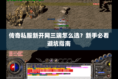 传奇私服新开网三端怎么选？新手必看避坑指南