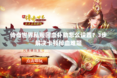 传奇世界私服回血补助怎么设置？3步解决卡顿掉血难题