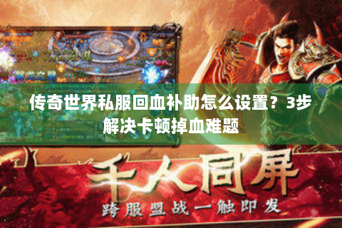 传奇世界私服回血补助怎么设置？3步解决卡顿掉血难题