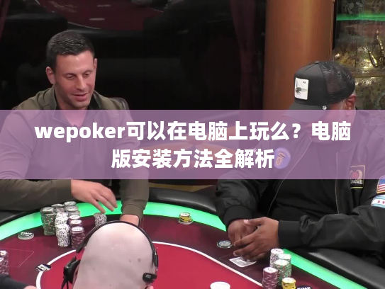 wepoker可以在电脑上玩么？电脑版安装方法全解析