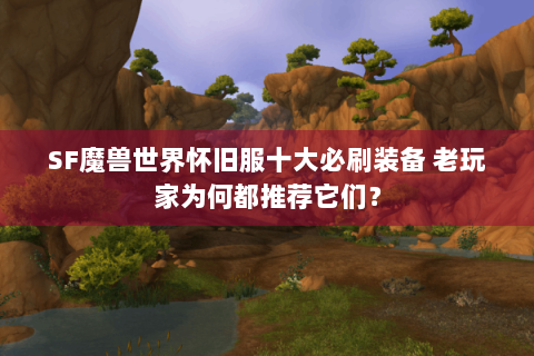 SF魔兽世界怀旧服十大必刷装备 老玩家为何都推荐它们？