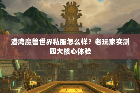 港湾魔兽世界私服怎么样？老玩家实测四大核心体验