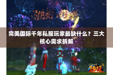 完美国际千年私服玩家最缺什么？三大核心需求拆解