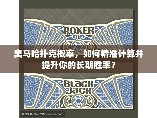 奥马哈扑克概率，如何精准计算并提升你的长期胜率？