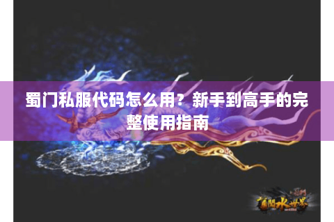 蜀门私服代码怎么用？新手到高手的完整使用指南