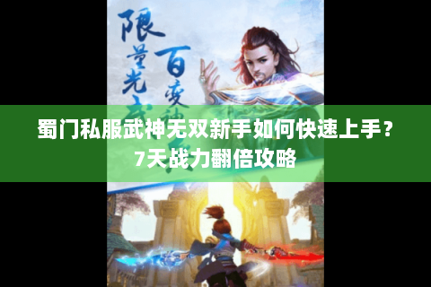 蜀门私服武神无双新手如何快速上手？7天战力翻倍攻略