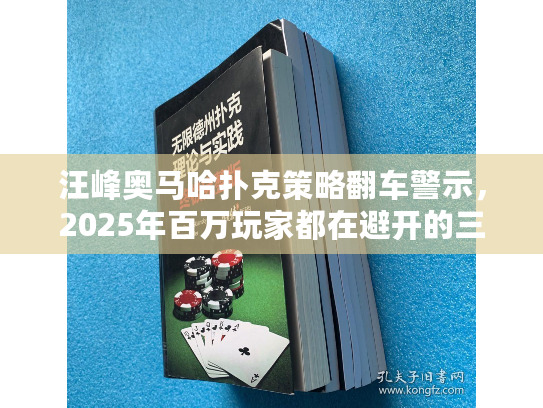 汪峰奥马哈扑克策略翻车警示，2025年百万玩家都在避开的三大决策陷阱
