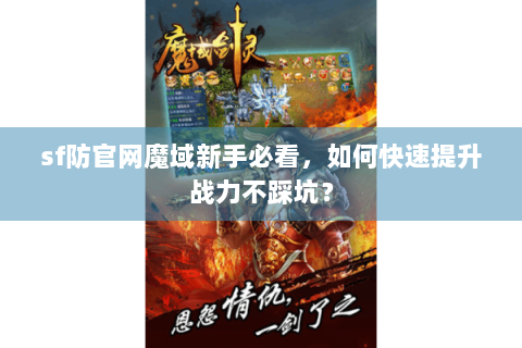sf防官网魔域新手必看，如何快速提升战力不踩坑？