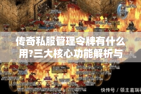 传奇私服管理令牌有什么用?三大核心功能解析与实战技巧