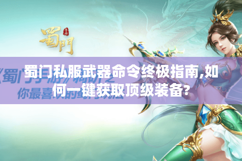 蜀门私服武器命令终极指南,如何一键获取顶级装备?