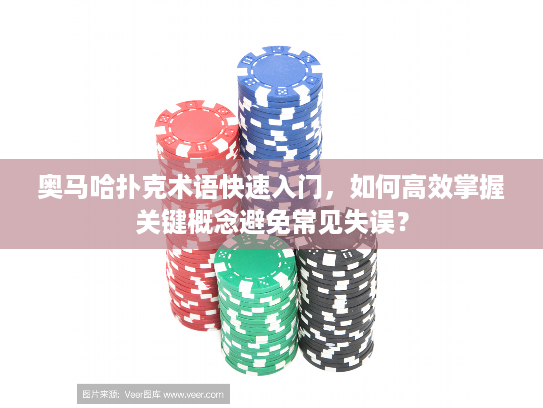 奥马哈扑克术语快速入门，如何高效掌握关键概念避免常见失误？