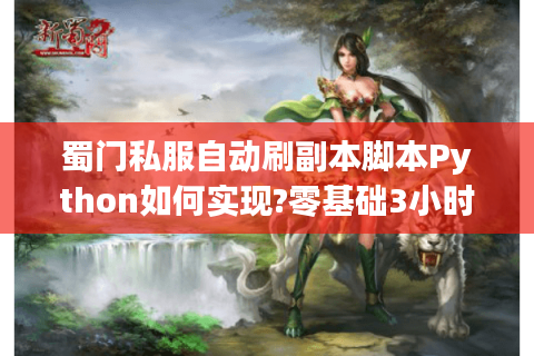 蜀门私服自动刷副本脚本Python如何实现?零基础3小时速成攻略