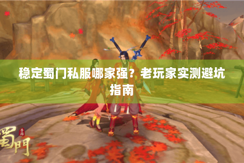 稳定蜀门私服哪家强？老玩家实测避坑指南