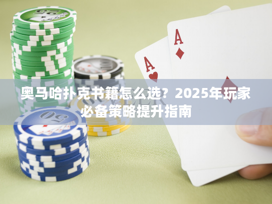 奥马哈扑克书籍怎么选？2025年玩家必备策略提升指南