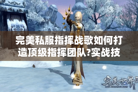 完美私服指挥战歌如何打造顶级指挥团队?实战技巧全解析