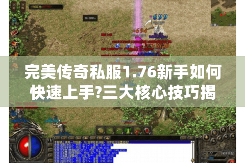 完美传奇私服1.76新手如何快速上手?三大核心技巧揭秘