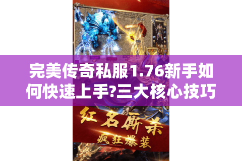 完美传奇私服1.76新手如何快速上手?三大核心技巧揭秘