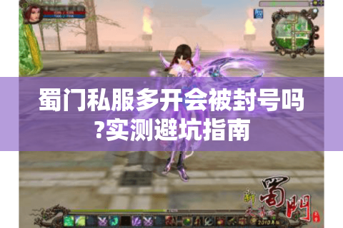 蜀门私服多开会被封号吗?实测避坑指南
