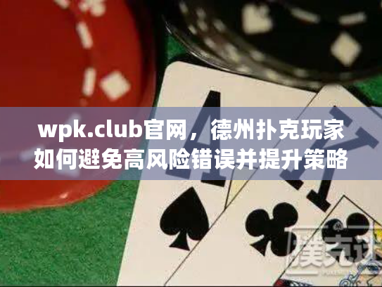 wpk.club官网，德州扑克玩家如何避免高风险错误并提升策略