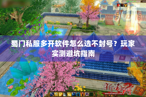 蜀门私服多开软件怎么选不封号？玩家实测避坑指南