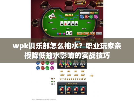 wpk俱乐部怎么抽水？职业玩家亲授降低抽水影响的实战技巧